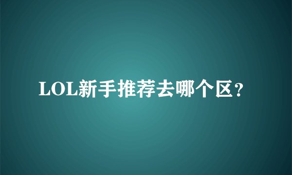 LOL新手推荐去哪个区?