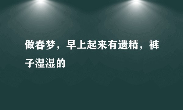 做春梦，早上起来有遗精，裤子湿湿的