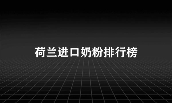 荷兰进口奶粉排行榜