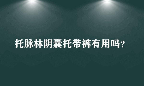 托脉林阴囊托带裤有用吗？