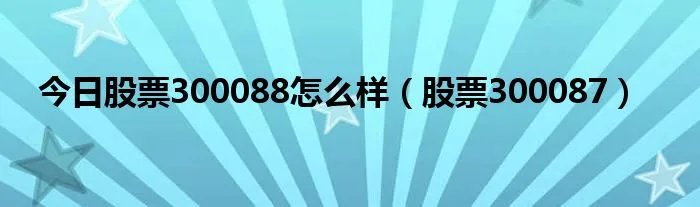 今日股票300088怎么样（股票300087）