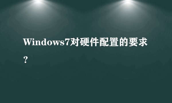 Windows7对硬件配置的要求？