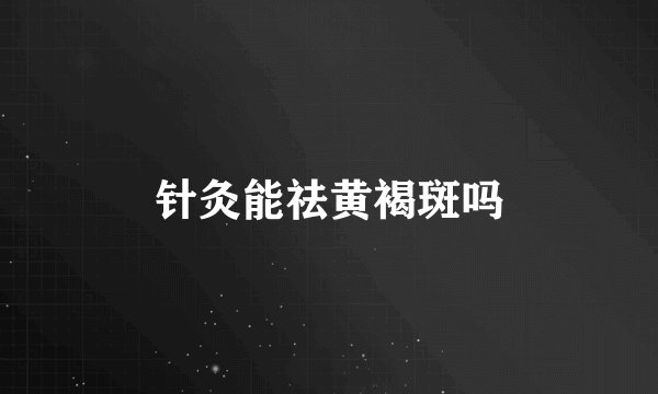 针灸能祛黄褐斑吗