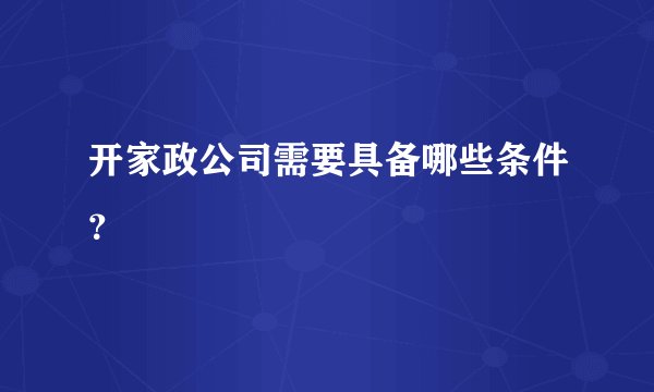 开家政公司需要具备哪些条件？