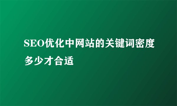 SEO优化中网站的关键词密度多少才合适