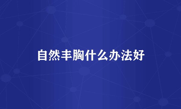 自然丰胸什么办法好