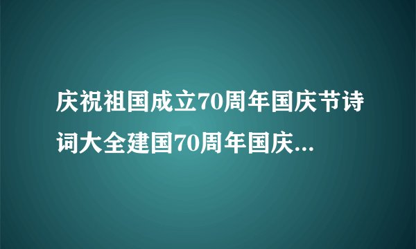 庆祝祖国成立70周年国庆节诗词大全建国70周年国庆节诗词20篇