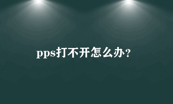 pps打不开怎么办?