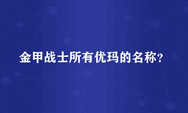 金甲战士所有优玛的名称？