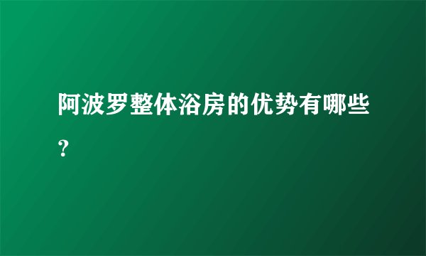 阿波罗整体浴房的优势有哪些?
