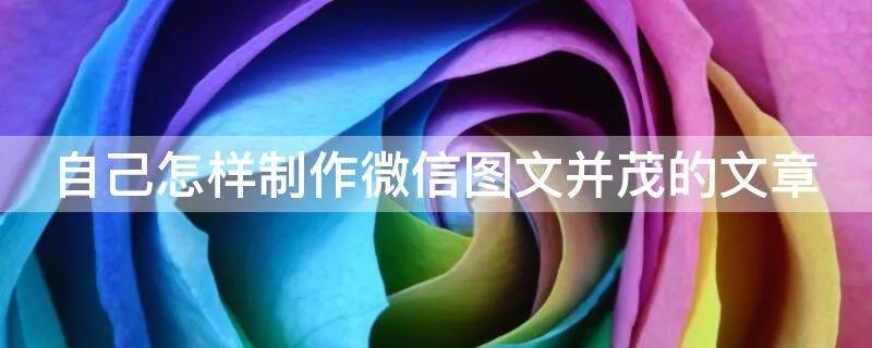 自己怎样制作微信图文并茂的文章