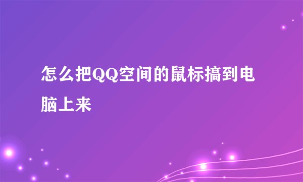 怎么把QQ空间的鼠标搞到电脑上来