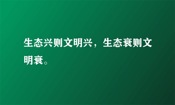 生态兴则文明兴，生态衰则文明衰。