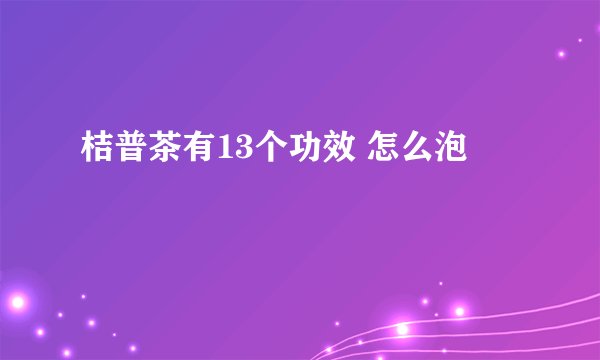 桔普茶有13个功效 怎么泡