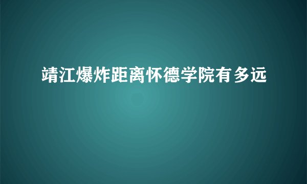 靖江爆炸距离怀德学院有多远