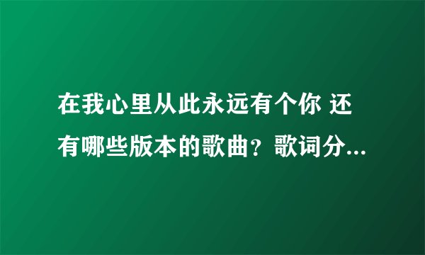 在我心里从此永远有个你 还有哪些版本的歌曲?歌词分别是什么?