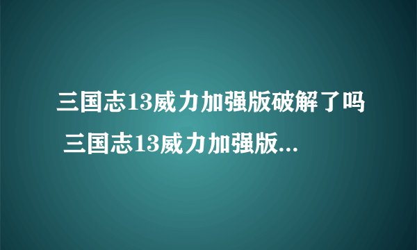 三国志13威力加强版破解了吗 三国志13威力加强版破解补丁使用方法