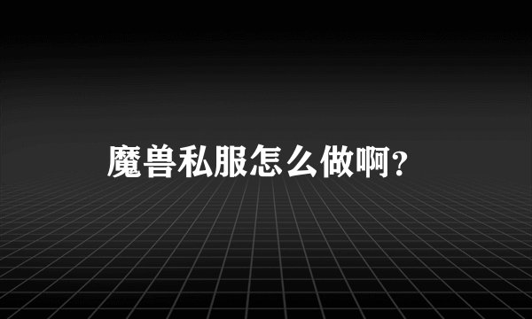 魔兽私服怎么做啊？