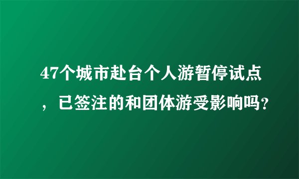 47个城市赴台个人游暂停试点,已签注的和团体游受影响吗?