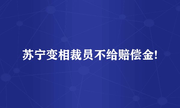 苏宁变相裁员不给赔偿金!