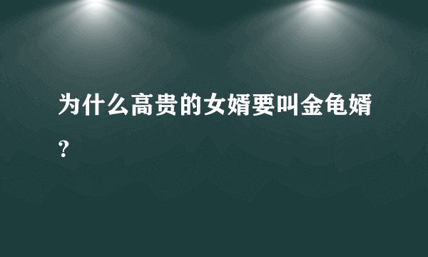 为什么高贵的女婿要叫金龟婿？