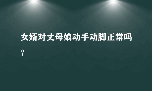 女婿对丈母娘动手动脚正常吗?