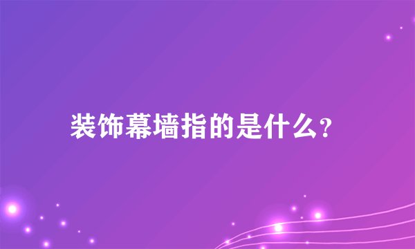 装饰幕墙指的是什么？