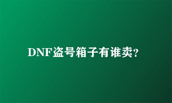 DNF盗号箱子有谁卖？