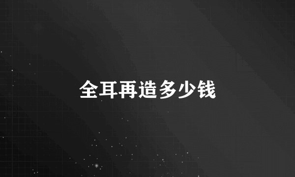 全耳再造多少钱