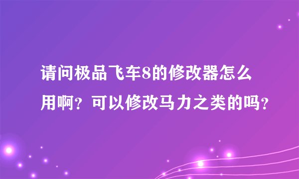 请问极品飞车8的修改器怎么用啊?可以修改马力之类的吗?