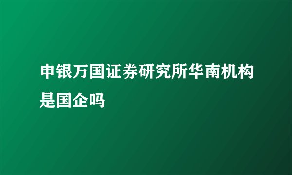 申银万国证券研究所华南机构是国企吗