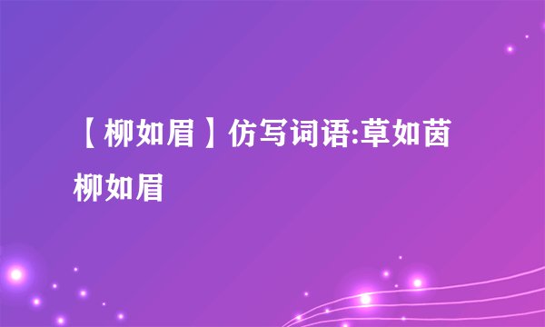 【柳如眉】仿写词语:草如茵柳如眉