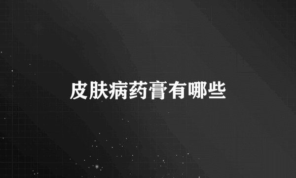 皮肤病药膏有哪些