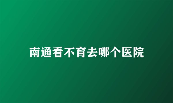 南通看不育去哪个医院