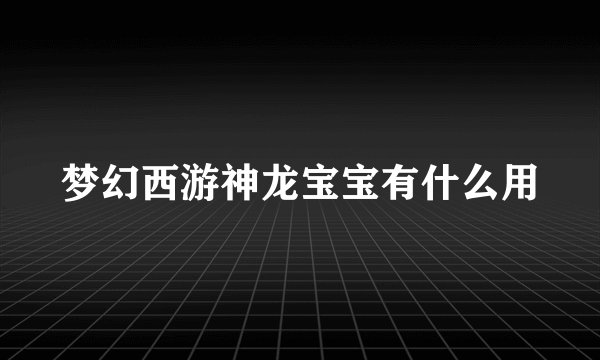 梦幻西游神龙宝宝有什么用