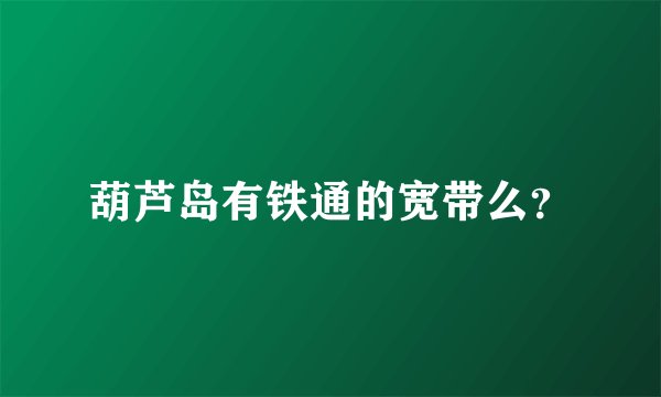葫芦岛有铁通的宽带么？