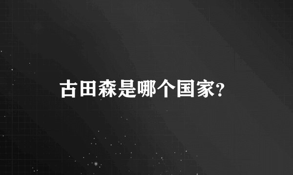 古田森是哪个国家？