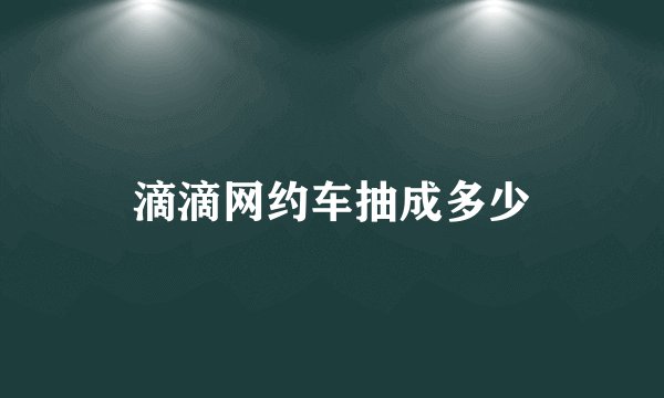 滴滴网约车抽成多少