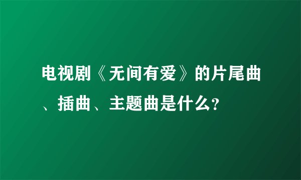 电视剧《无间有爱》的片尾曲、插曲、主题曲是什么?