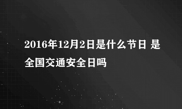 2016年12月2日是什么节日 是全国交通安全日吗