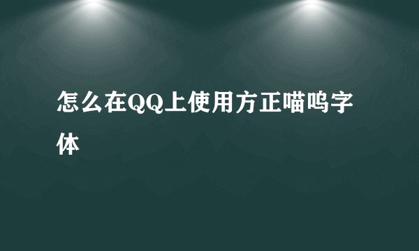 怎么在QQ上使用方正喵呜字体