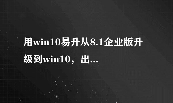 用win10易升从8.1企业版升级到win10,出现“需要联系系统管理员”如何解决?