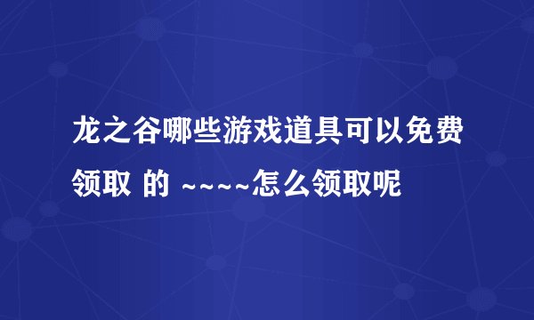 龙之谷哪些游戏道具可以免费领取 的 ~~~~怎么领取呢
