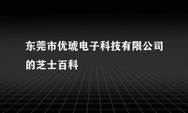 东莞市优琥电子科技有限公司的芝士百科