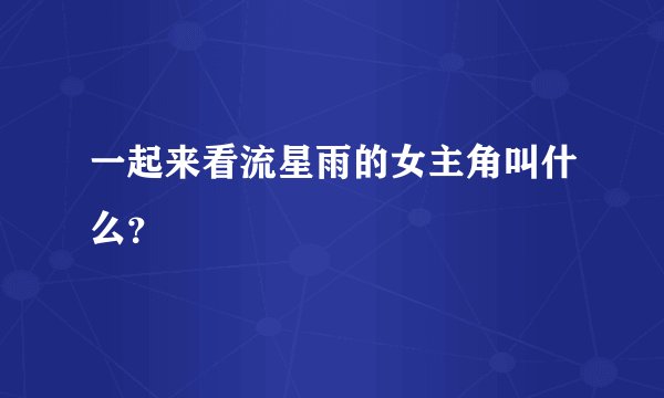 一起来看流星雨的女主角叫什么？