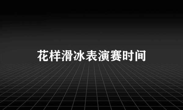 花样滑冰表演赛时间