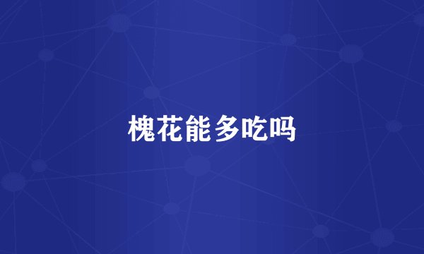 槐花能多吃吗
