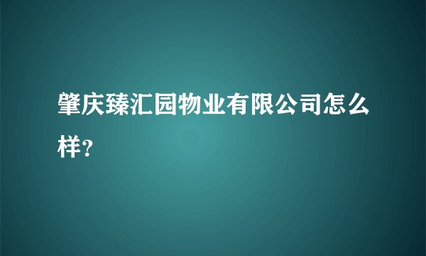 肇庆臻汇园物业有限公司怎么样?