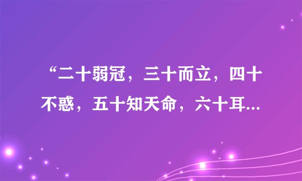 “二十弱冠,三十而立,四十不惑,五十知天命,六十耳顺,七十随心所欲,不逾矩”,全文是什么?