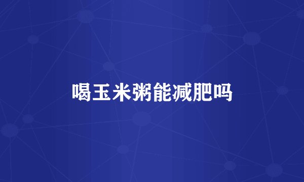 喝玉米粥能减肥吗
